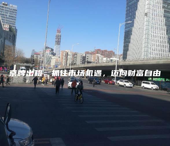 京牌出租：抓住市场机遇，迈向财富自由