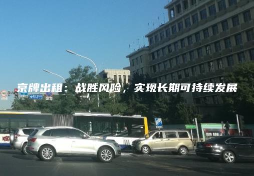 京牌出租：战胜风险，实现长期可持续发展