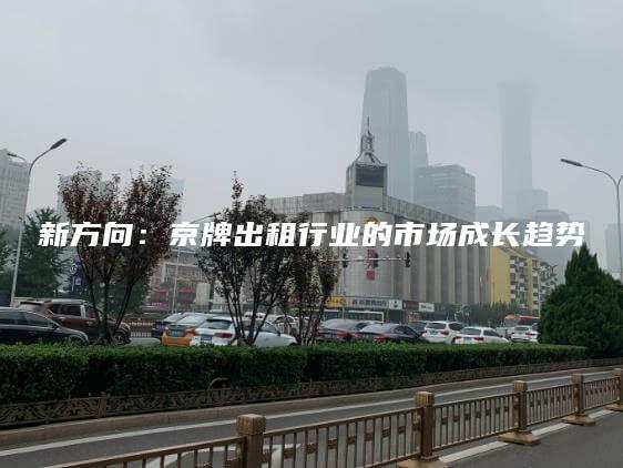 新方向：京牌出租行业的市场成长趋势