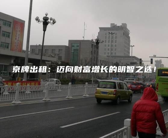 京牌出租：迈向财富增长的明智之选！