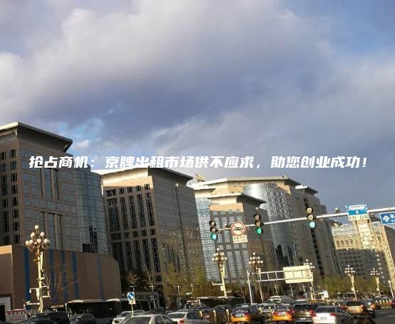 抢占商机：京牌出租市场供不应求，助您创业成功！