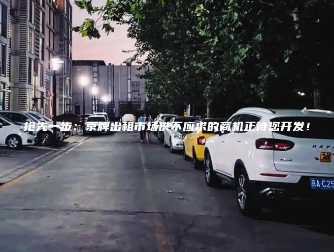 抢先一步：京牌出租市场供不应求的商机正待您开发！