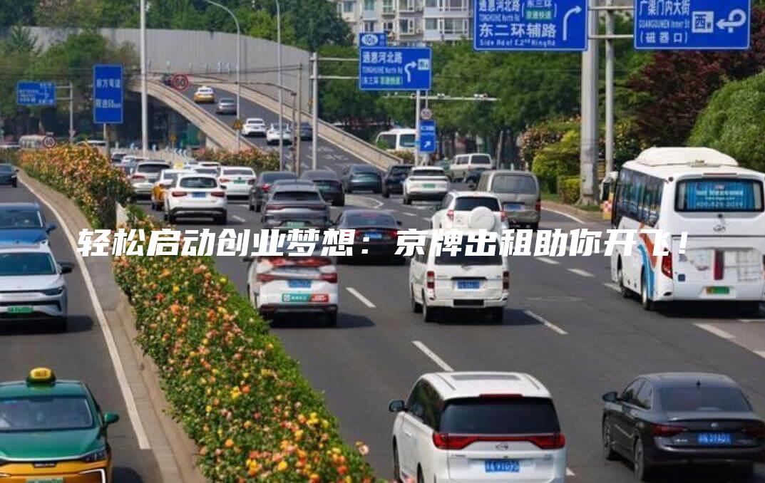 轻松启动创业梦想：京牌出租助你开飞！
