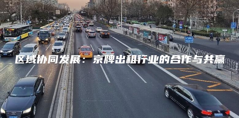 区域协同发展：京牌出租行业的合作与共赢
