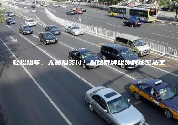 轻松租车，无负担支付！探秘京牌租赁的秘密法宝