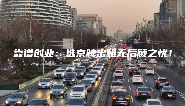 靠谱创业：选京牌出租无后顾之忧！
