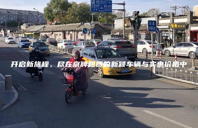 开启新旅程，尽在京牌租赁的新颖车辆与实惠价格中