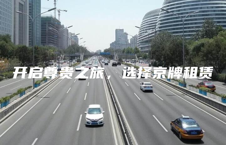 开启尊贵之旅，选择京牌租赁