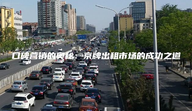 口碑营销的奥秘：京牌出租市场的成功之道