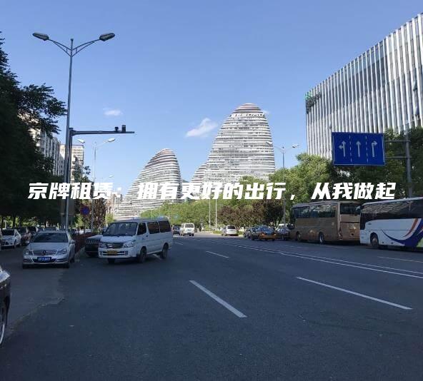 京牌租赁：拥有更好的出行，从我做起