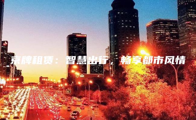 京牌租赁：智慧出行，畅享都市风情