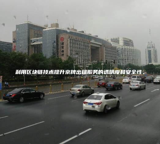 利用区块链技术提升京牌出租服务的透明度和安全性。