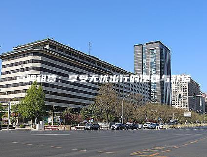 京牌租赁：享受无忧出行的便捷与舒适