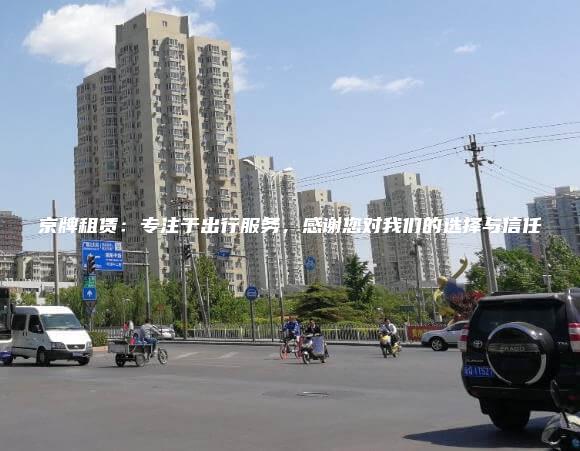 京牌租赁：专注于出行服务，感谢您对我们的选择与信任