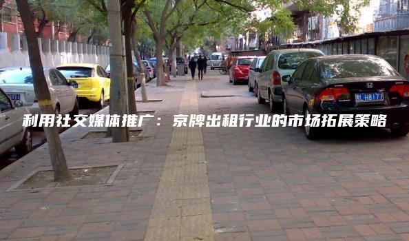 利用社交媒体推广：京牌出租行业的市场拓展策略