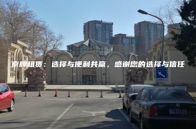京牌租赁：选择与便利共赢，感谢您的选择与信任
