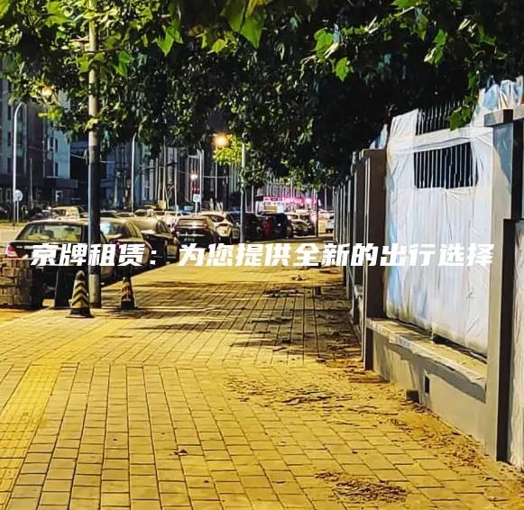 京牌租赁：为您提供全新的出行选择