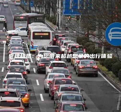 京牌租赁：为您带来超越想象的出行体验