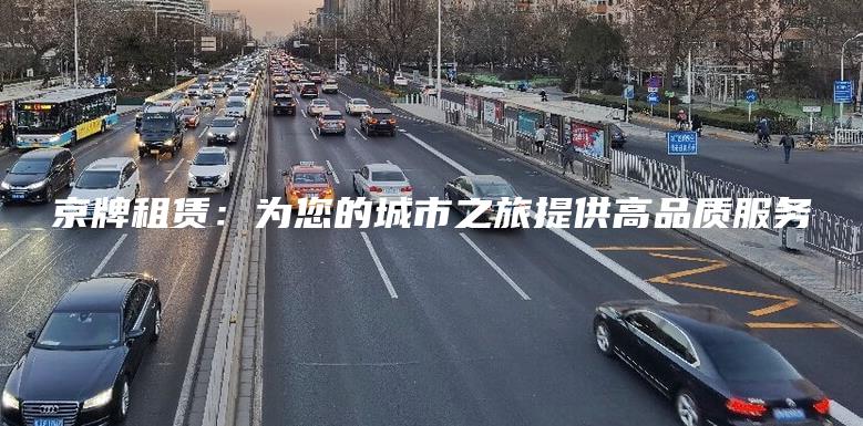 京牌租赁：为您的城市之旅提供高品质服务