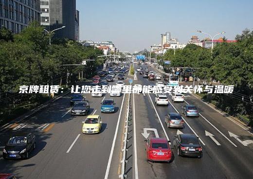 京牌租赁：让您走到哪里都能感受到关怀与温暖