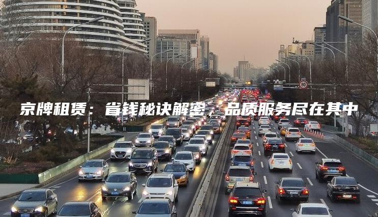 京牌租赁：省钱秘诀解密，品质服务尽在其中