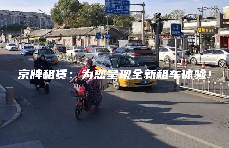 京牌租赁：为您呈现全新租车体验！