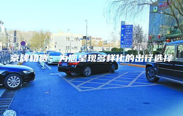 京牌租赁：为您呈现多样化的出行选择