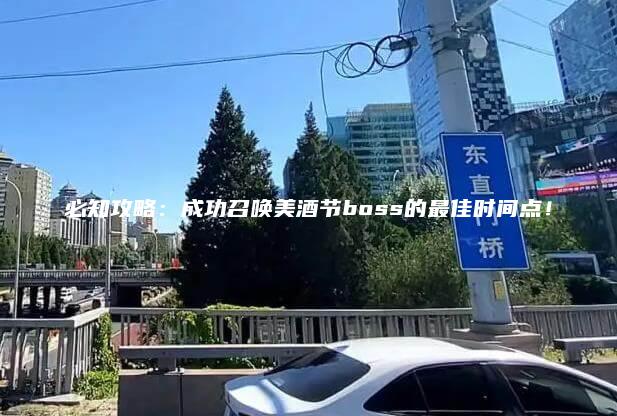 必知攻略：成功召唤美酒节boss的最佳时间点！