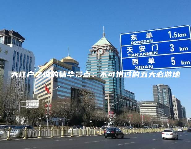 大江户之城的精华景点：不可错过的五大必游地