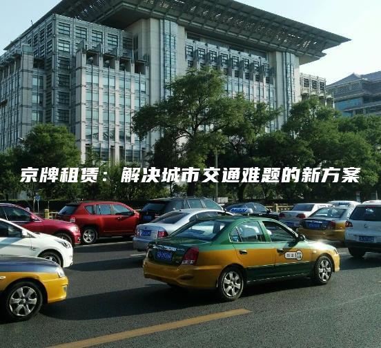 京牌租赁：解决城市交通难题的新方案
