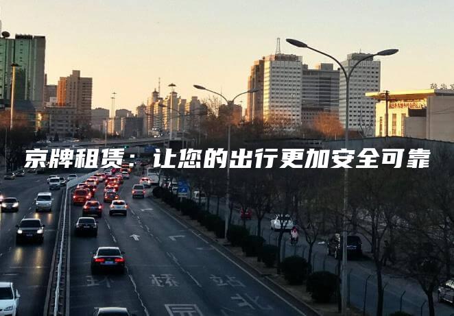 京牌租赁：让您的出行更加安全可靠