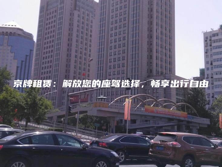 京牌租赁：解放您的座驾选择，畅享出行自由