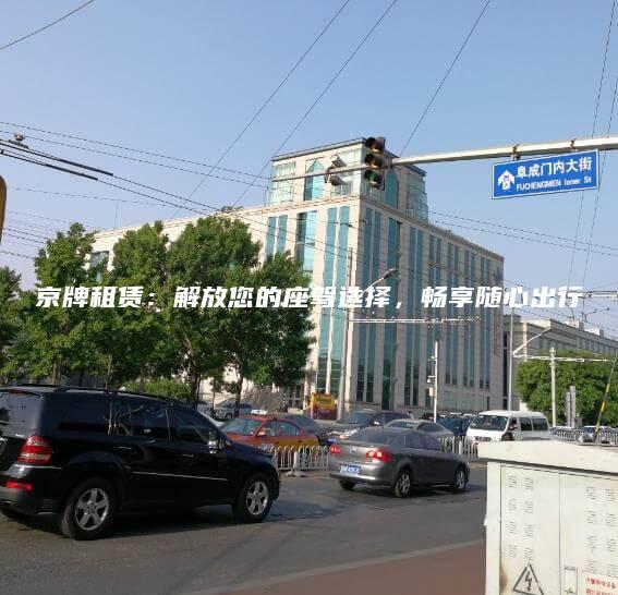 京牌租赁：解放您的座驾选择，畅享随心出行