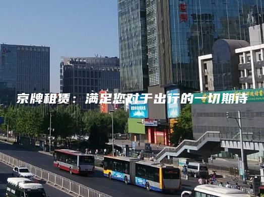 京牌租赁：满足您对于出行的一切期待