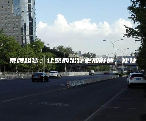 京牌租赁：让您的出行更加舒适、便捷