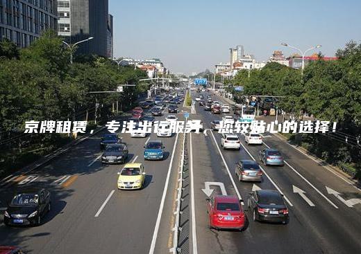 京牌租赁，专注出行服务，您较贴心的选择！