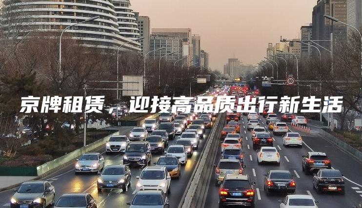京牌租赁，迎接高品质出行新生活