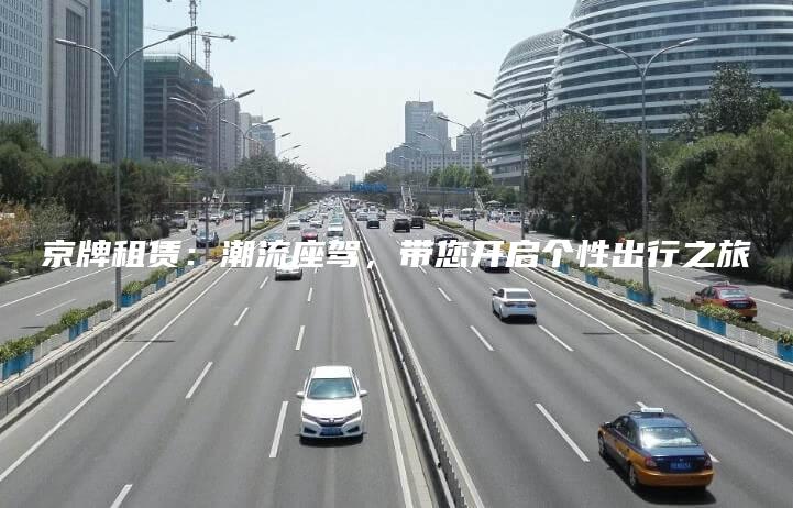 京牌租赁：潮流座驾，带您开启个性出行之旅
