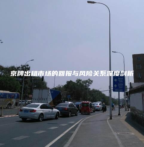 京牌出租市场的回报与风险关系深度剖析