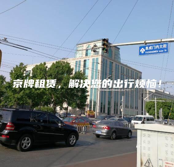 京牌租赁，解决您的出行烦恼！