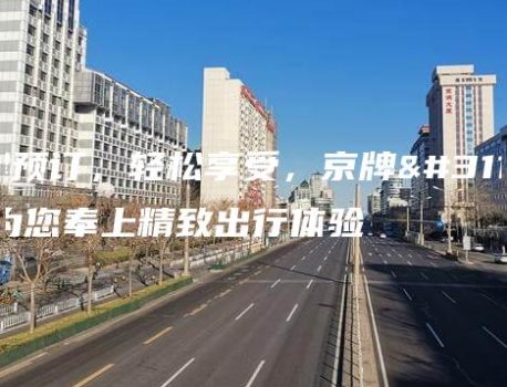 一键预订，轻松享受，京牌租赁为您奉上精致出行体验