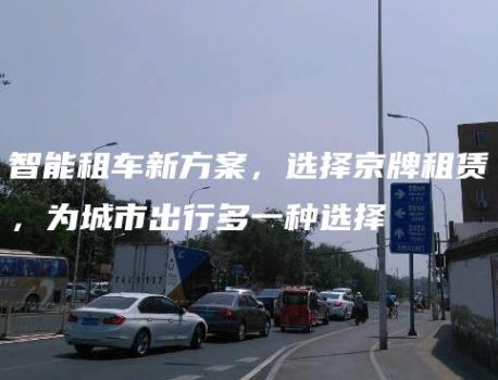 智能租车新方案，选择京牌租赁，为城市出行多一种选择