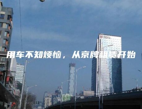 用车不知烦恼，从京牌租赁开始