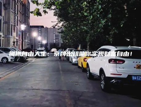 拥抱自由人生：京牌出租助你实现财富自由！