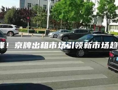 先锋！京牌出租市场引领新市场趋势！