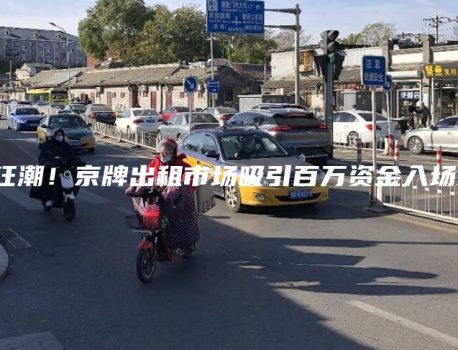 狂潮！京牌出租市场吸引百万资金入场！