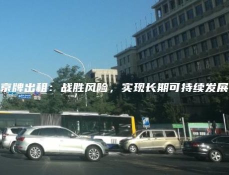 京牌出租：战胜风险，实现长期可持续发展