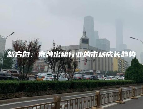 新方向：京牌出租行业的市场成长趋势