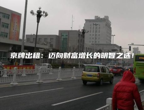 京牌出租：迈向财富增长的明智之选！
