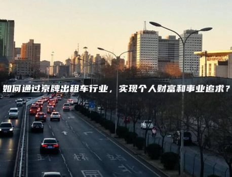 如何通过京牌出租车行业，实现个人财富和事业追求？